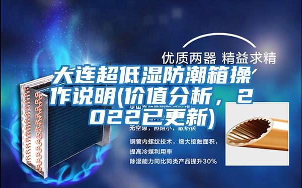 大連超低濕防潮箱操作說(shuō)明(價(jià)值分析，2022已更新)