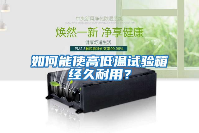 如何能使高低溫試驗箱經(jīng)久耐用？