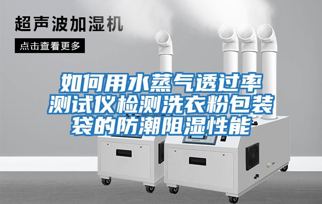 如何用水蒸氣透過(guò)率測試儀檢測洗衣粉包裝袋的防潮阻濕性能