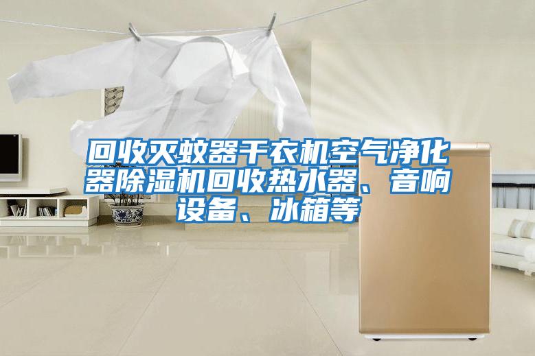 回收滅蚊器干衣機空氣凈化器除濕機回收熱水器、音響設備、冰箱等