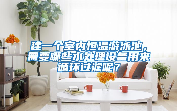 建一個(gè)室內恒溫游泳池，需要哪些水處理設備用來(lái)循環(huán)過(guò)濾呢？