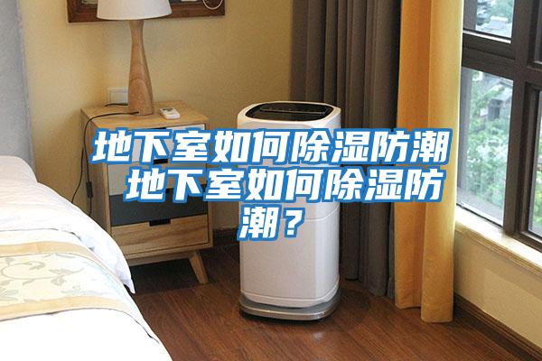 地下室如何除濕防潮 地下室如何除濕防潮？