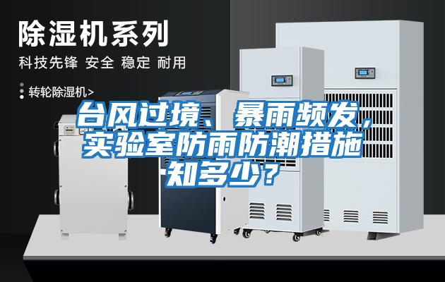臺風(fēng)過(guò)境、暴雨頻發(fā)，實(shí)驗室防雨防潮措施知多少？