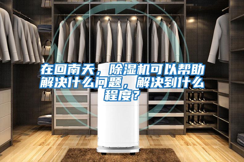 在回南天，除濕機可以幫助解決什么問(wèn)題，解決到什么程度？