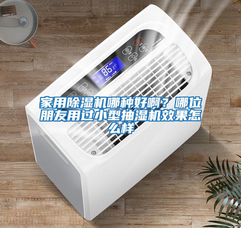 家用除濕機哪種好??？哪位朋友用過(guò)小型抽濕機效果怎么樣