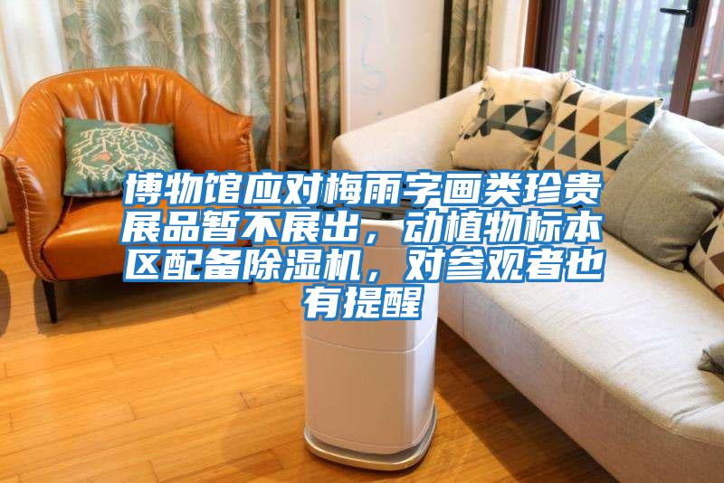博物館應對梅雨字畫(huà)類(lèi)珍貴展品暫不展出，動(dòng)植物標本區配備除濕機，對參觀(guān)者也有提醒