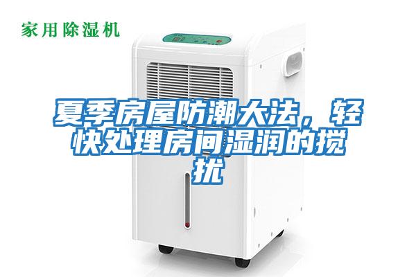 夏季房屋防潮大法，輕快處理房間濕潤的攪擾