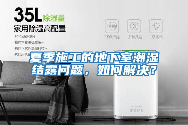 夏季施工的地下室潮濕結露問(wèn)題，如何解決？