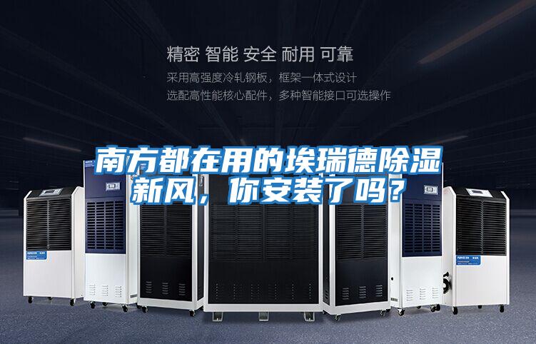 南方都在用的埃瑞德除濕新風(fēng)，你安裝了嗎？