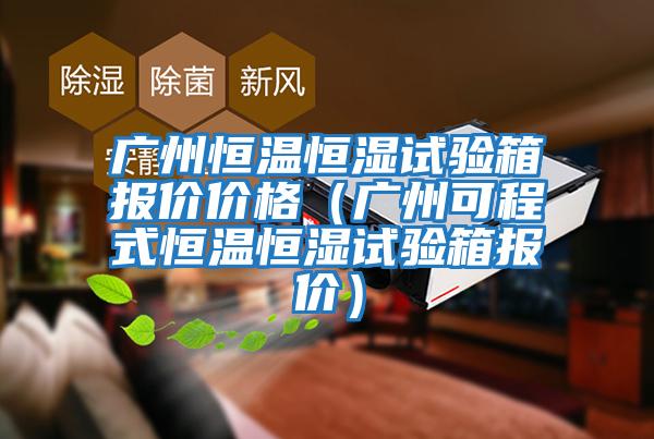 廣州恒溫恒濕試驗箱報價(jià)價(jià)格（廣州可程式恒溫恒濕試驗箱報價(jià)）