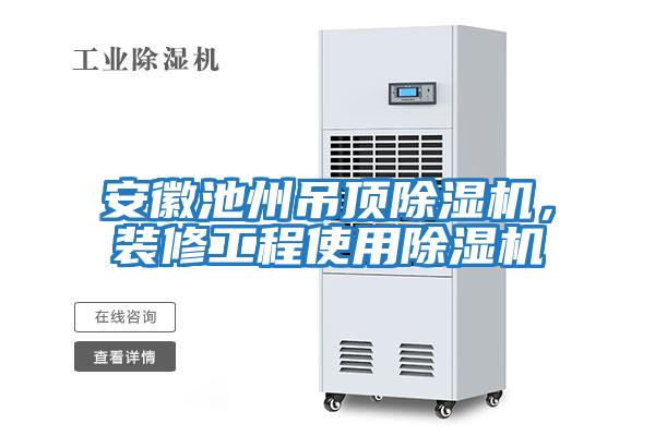 安徽池州吊頂除濕機，裝修工程使用除濕機