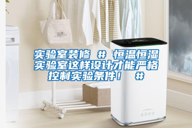 實(shí)驗室裝修 # 恒溫恒濕實(shí)驗室這樣設計才能?chē)栏窨刂茖?shí)驗條件！ #