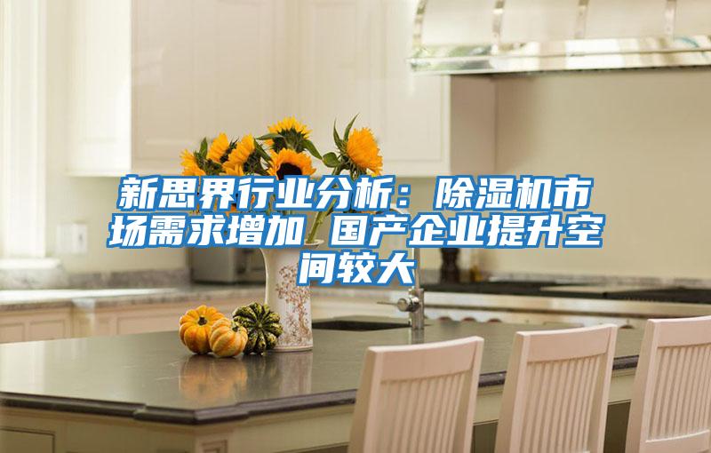 新思界行業(yè)分析:除濕機市場(chǎng)需求增加 國產(chǎn)企業(yè)提升空間較大