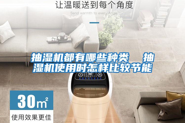 抽濕機都有哪些種類(lèi)  抽濕機使用時(shí)怎樣比較節能