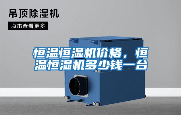 恒溫恒濕機價(jià)格，恒溫恒濕機多少錢(qián)一臺