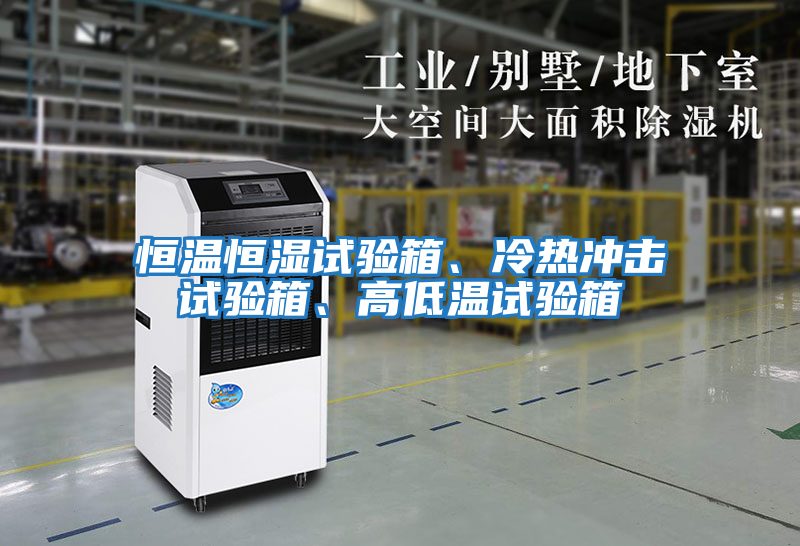 恒溫恒濕試驗箱、冷熱沖擊試驗箱、高低溫試驗箱