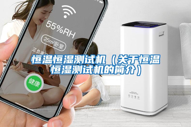 恒溫恒濕測試機（關(guān)于恒溫恒濕測試機的簡(jiǎn)介）