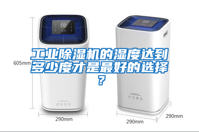 工業(yè)除濕機的濕度達到多少度才是最好的選擇？