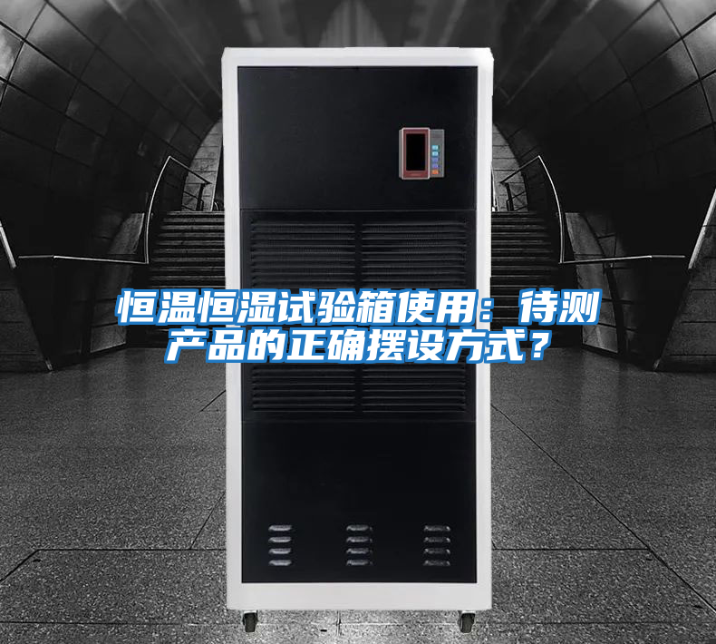 恒溫恒濕試驗箱使用：待測產(chǎn)品的正確擺設方式？