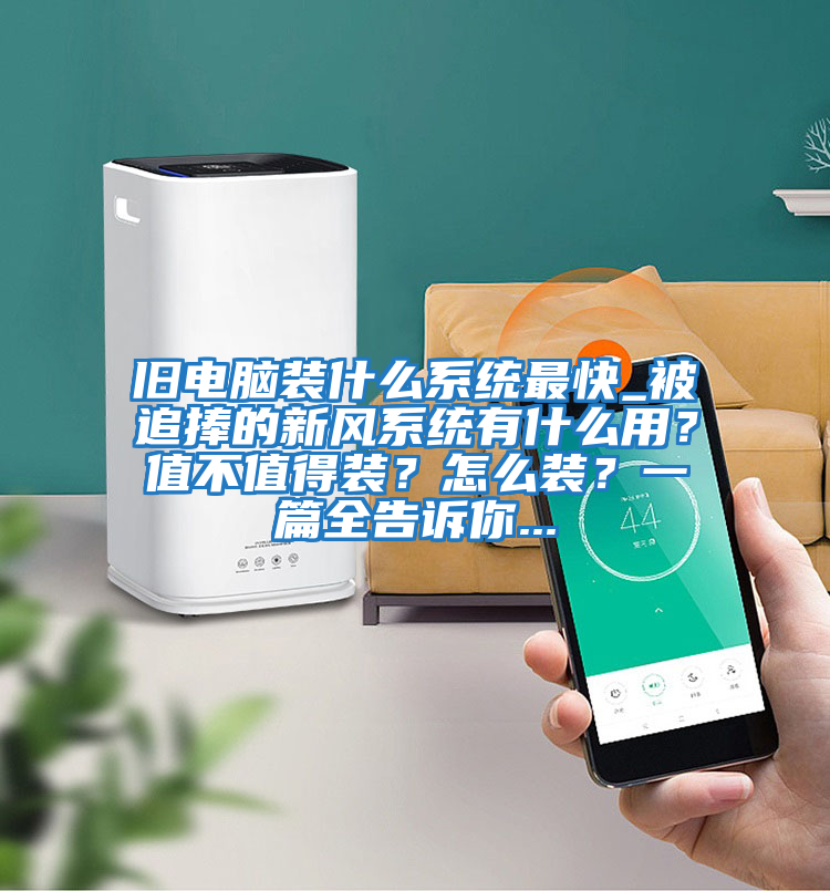 舊電腦裝什么系統最快_被追捧的新風(fēng)系統有什么用？值不值得裝？怎么裝？一篇全告訴你...