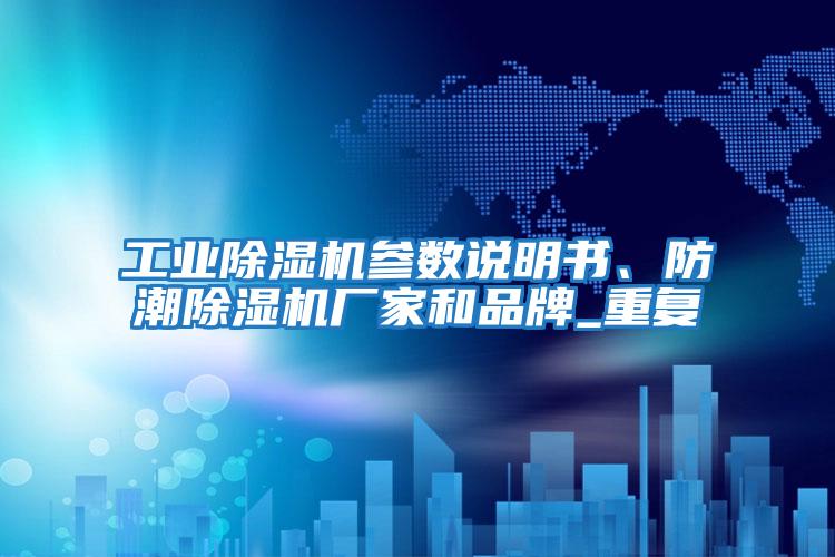 工業(yè)除濕機參數說(shuō)明書(shū)、防潮除濕機廠(chǎng)家和品牌_重復