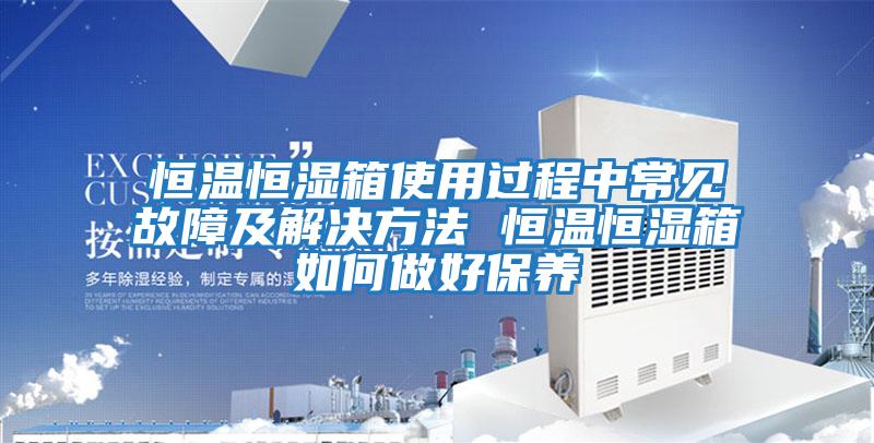 恒溫恒濕箱使用過(guò)程中常見(jiàn)故障及解決方法 恒溫恒濕箱如何做好保養