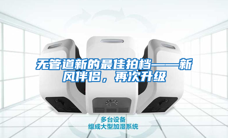 無(wú)管道新的最佳拍檔——新風(fēng)伴侶，再次升級