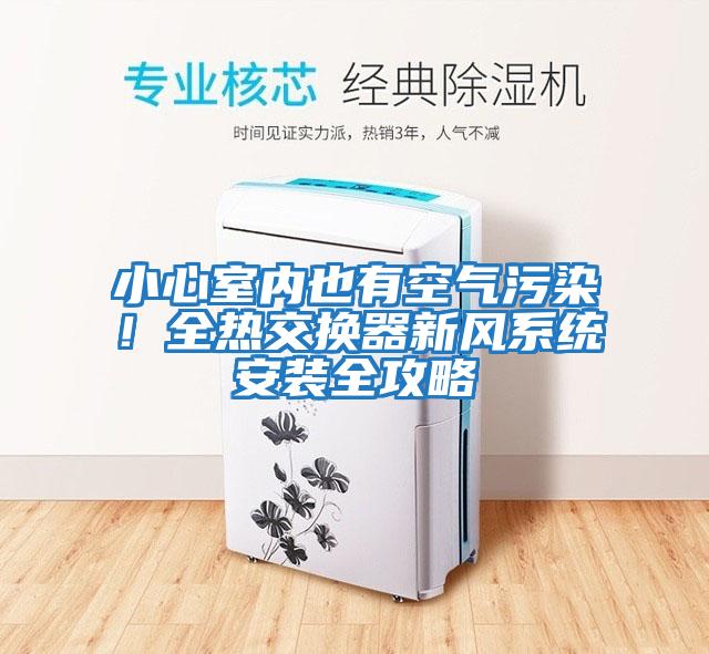 小心室內也有空氣污染！全熱交換器新風(fēng)系統安裝全攻略