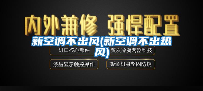新空調不出風(fēng)(新空調不出熱風(fēng))