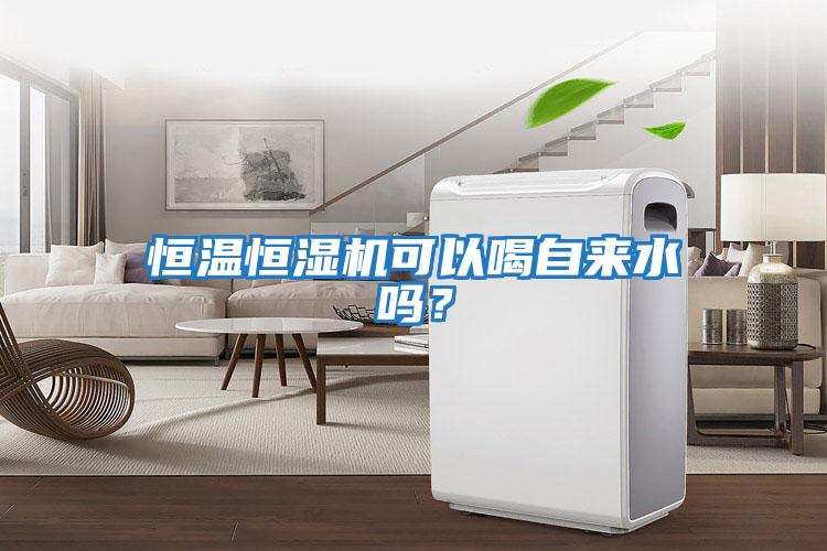 恒溫恒濕機可以喝自來(lái)水嗎？
