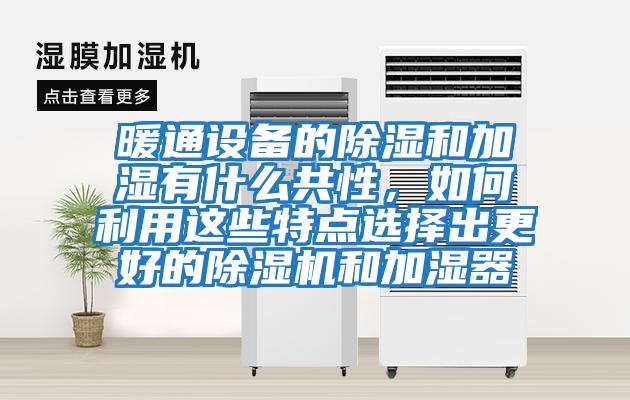 暖通設備的除濕和加濕有什么共性，如何利用這些特點(diǎn)選擇出更好的除濕機和加濕器