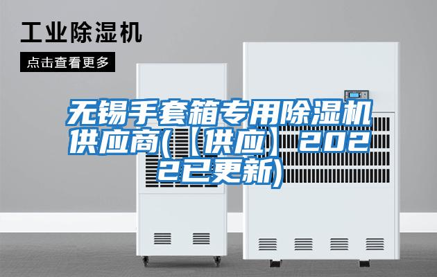 無(wú)錫手套箱專(zhuān)用除濕機供應商(【供應】2022已更新)