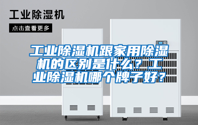 工業(yè)除濕機跟家用除濕機的區別是什么？工業(yè)除濕機哪個(gè)牌子好？
