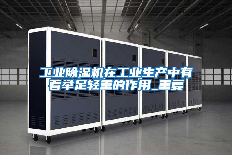 工業(yè)除濕機在工業(yè)生產(chǎn)中有著(zhù)舉足輕重的作用_重復