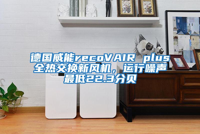 德國威能recoVAIR plus全熱交換新風(fēng)機，運行噪聲最低22.3分貝