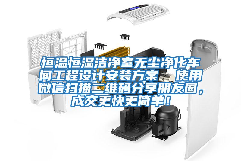 恒溫恒濕潔凈室無(wú)塵凈化車(chē)間工程設計安裝方案  使用微信掃描二維碼分享朋友圈，成交更快更簡(jiǎn)單！