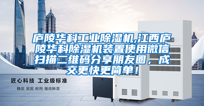 廬陵華科工業(yè)除濕機,江西廬陵華科除濕機裝置使用微信掃描二維碼分享朋友圈，成交更快更簡(jiǎn)單！