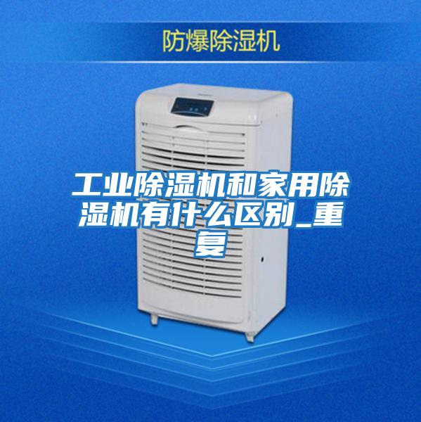 工業(yè)除濕機和家用除濕機有什么區別_重復