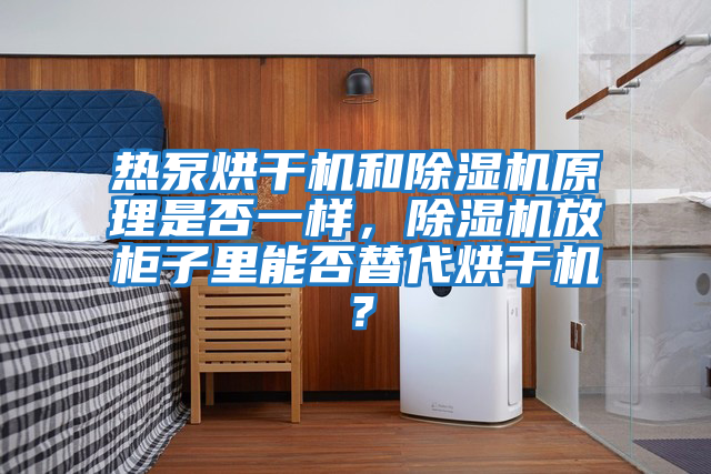 熱泵烘干機和除濕機原理是否一樣，除濕機放柜子里能否替代烘干機？