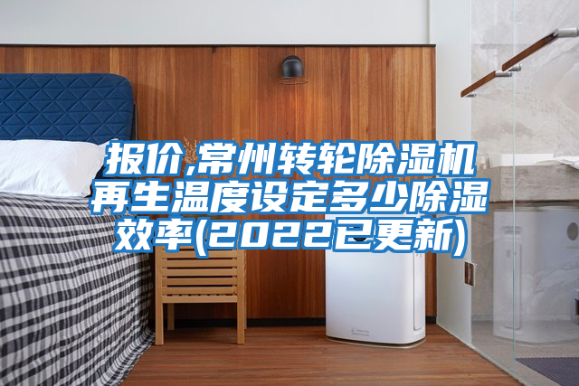 報價(jià),常州轉輪除濕機再生溫度設定多少除濕效率(2022已更新)