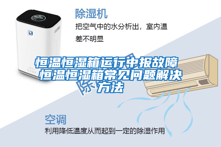 恒溫恒濕箱運行中報故障 恒溫恒濕箱常見(jiàn)問(wèn)題解決方法