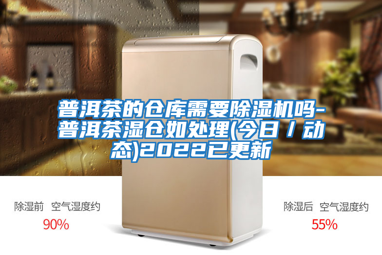 普洱茶的倉庫需要除濕機嗎-普洱茶濕倉如處理(今日/動(dòng)態(tài))2022已更新