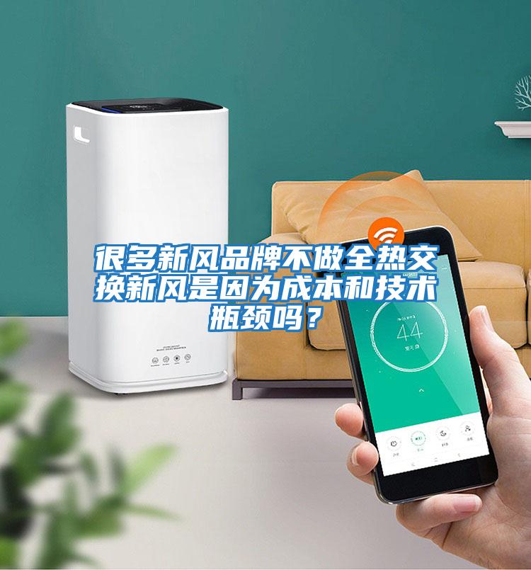 很多新風(fēng)品牌不做全熱交換新風(fēng)是因為成本和技術(shù)瓶頸嗎？
