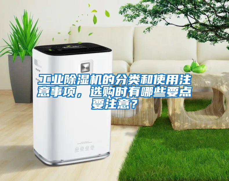 工業(yè)除濕機的分類(lèi)和使用注意事項，選購時(shí)有哪些要點(diǎn)要注意？