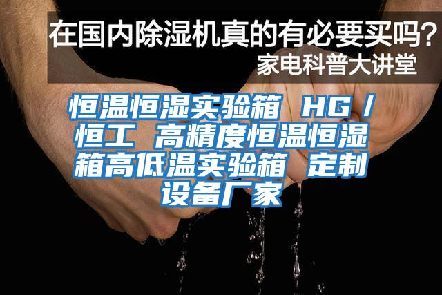 恒溫恒濕實(shí)驗箱 HG/恒工 高精度恒溫恒濕箱高低溫實(shí)驗箱 定制設備廠(chǎng)家