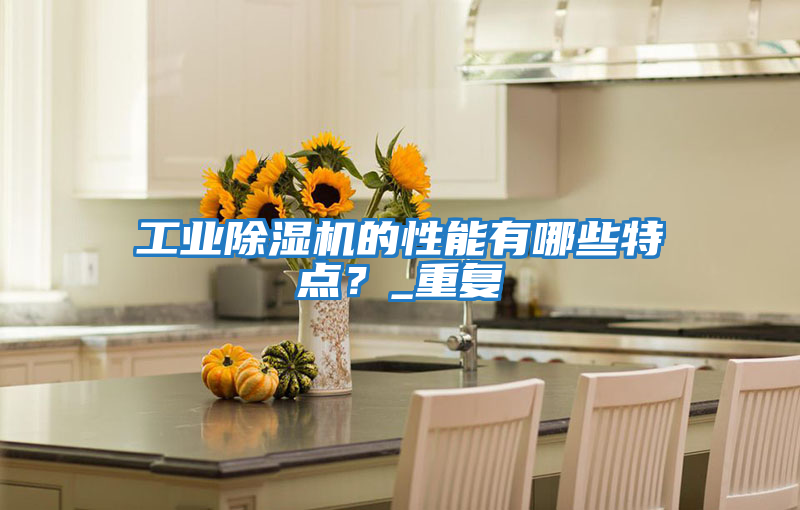 工業(yè)除濕機的性能有哪些特點(diǎn)？_重復
