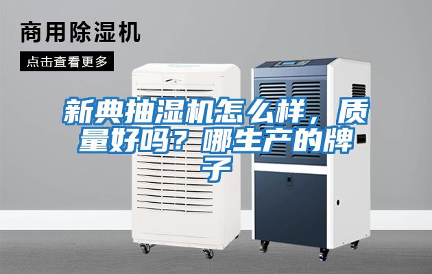 新典抽濕機怎么樣，質(zhì)量好嗎？哪生產(chǎn)的牌子