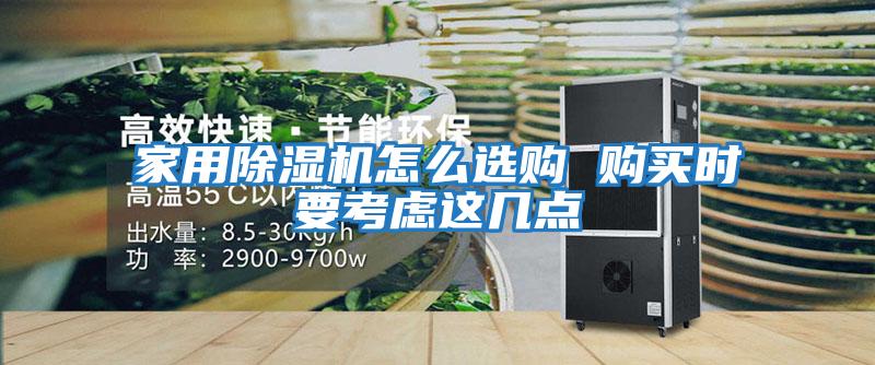 家用除濕機怎么選購 購買(mǎi)時(shí)要考慮這幾點(diǎn)