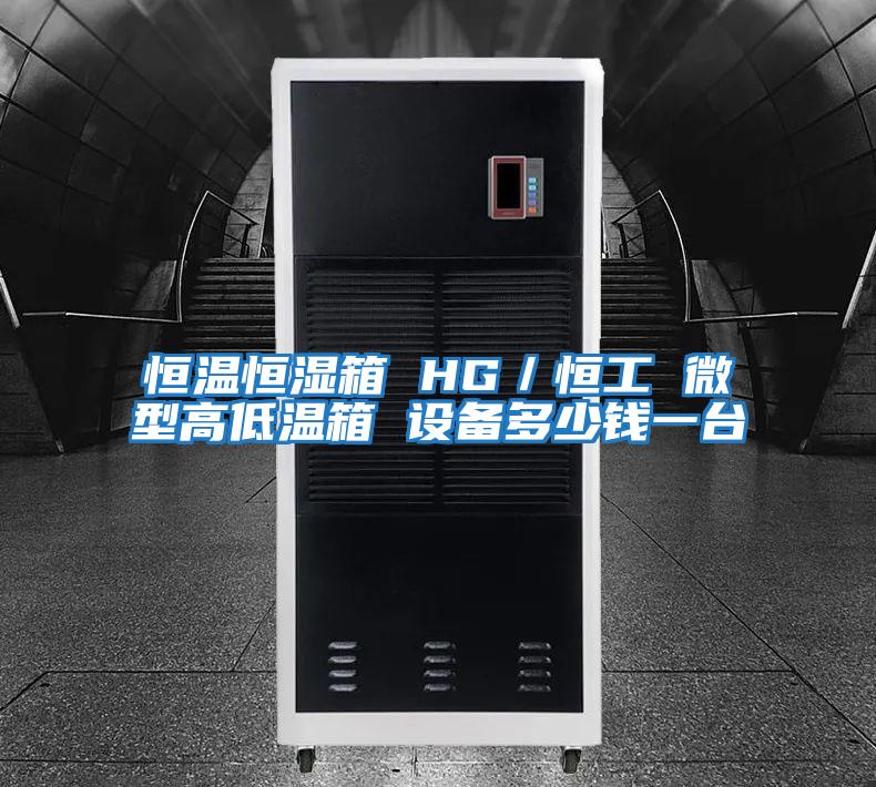 恒溫恒濕箱 HG／恒工 微型高低溫箱 設備多少錢(qián)一臺