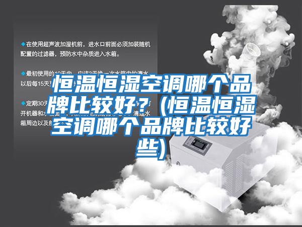 恒溫恒濕空調哪個(gè)品牌比較好？(恒溫恒濕空調哪個(gè)品牌比較好些)